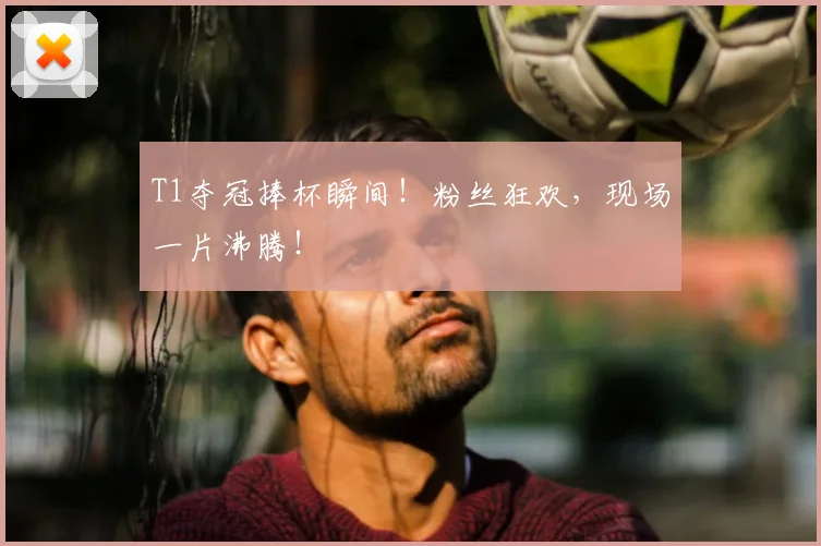T1夺冠捧杯瞬间!粉丝狂欢,现场一片沸腾!