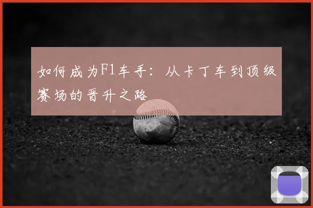 如何成为F1车手:从卡丁车到顶级赛场的晋升之路