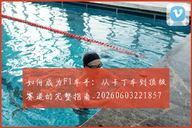 如何成为F1车手：从卡丁车到顶级赛道的完整指南_20260603221857