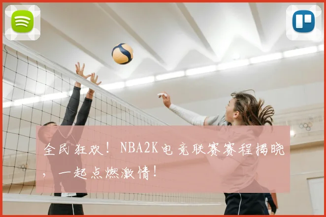 全民狂欢！NBA2K电竞联赛赛程揭晓，一起点燃激情！