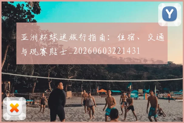 亚洲杯球迷旅行指南：住宿、交通与观赛贴士_20260603221431
