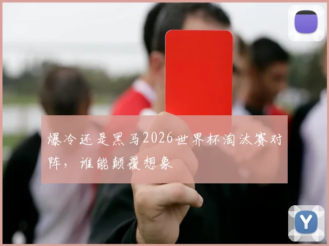 爆冷还是黑马2026世界杯淘汰赛对阵，谁能颠覆想象