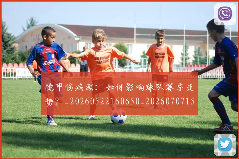 德甲伤病潮：如何影响球队赛季走势？_20260522160650_20260707153433