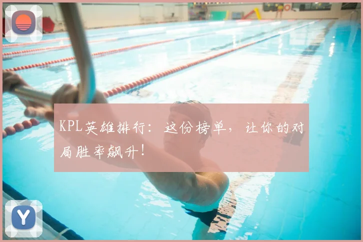 KPL英雄排行:这份榜单,让你的对局胜率飙升!