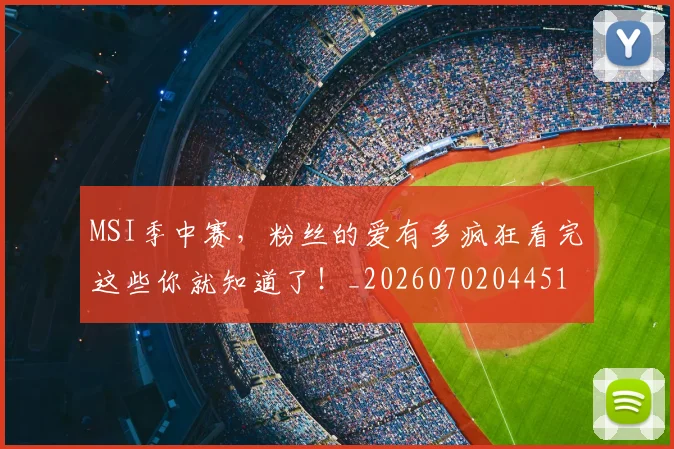MSI季中赛，粉丝的爱有多疯狂看完这些你就知道了！_20260702044516