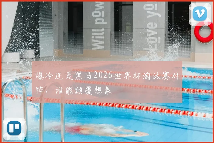 爆冷还是黑马2026世界杯淘汰赛对阵，谁能颠覆想象