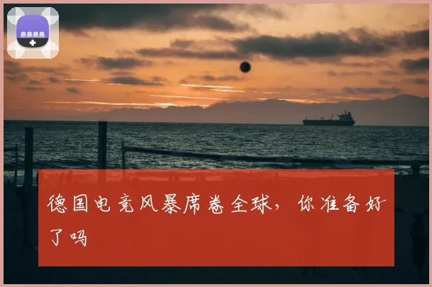 德国电竞风暴席卷全球,你准备好了吗