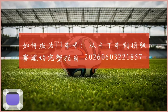 如何成为F1车手：从卡丁车到顶级赛道的完整指南_20260603221857