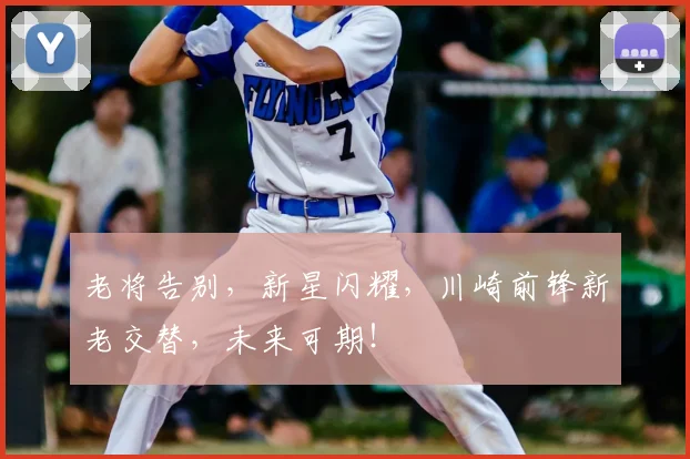 老将告别，新星闪耀，川崎前锋新老交替，未来可期！