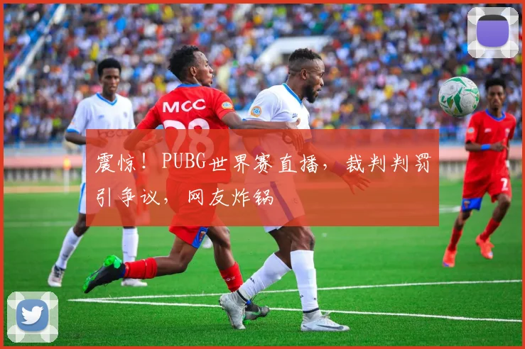 震惊！PUBG世界赛直播，裁判判罚引争议，网友炸锅