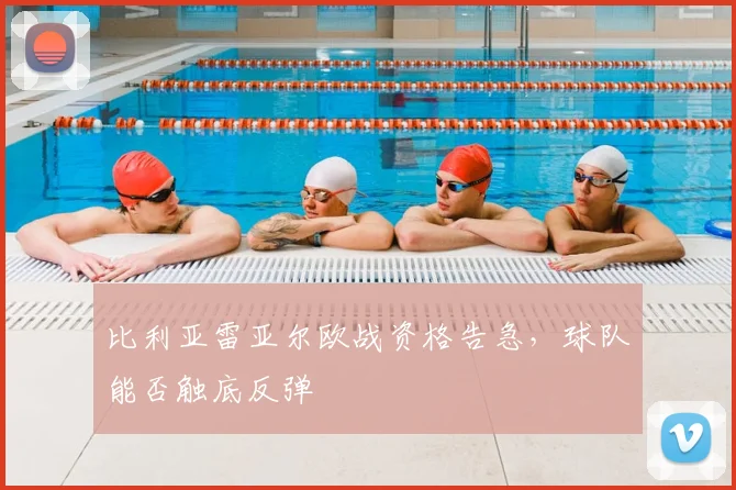 比利亚雷亚尔欧战资格告急，球队能否触底反弹