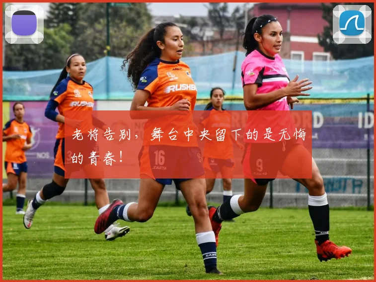 老将告别，舞台中央留下的是无悔的青春！