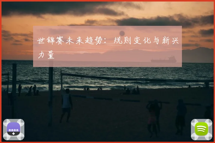 世锦赛未来趋势：规则变化与新兴力量